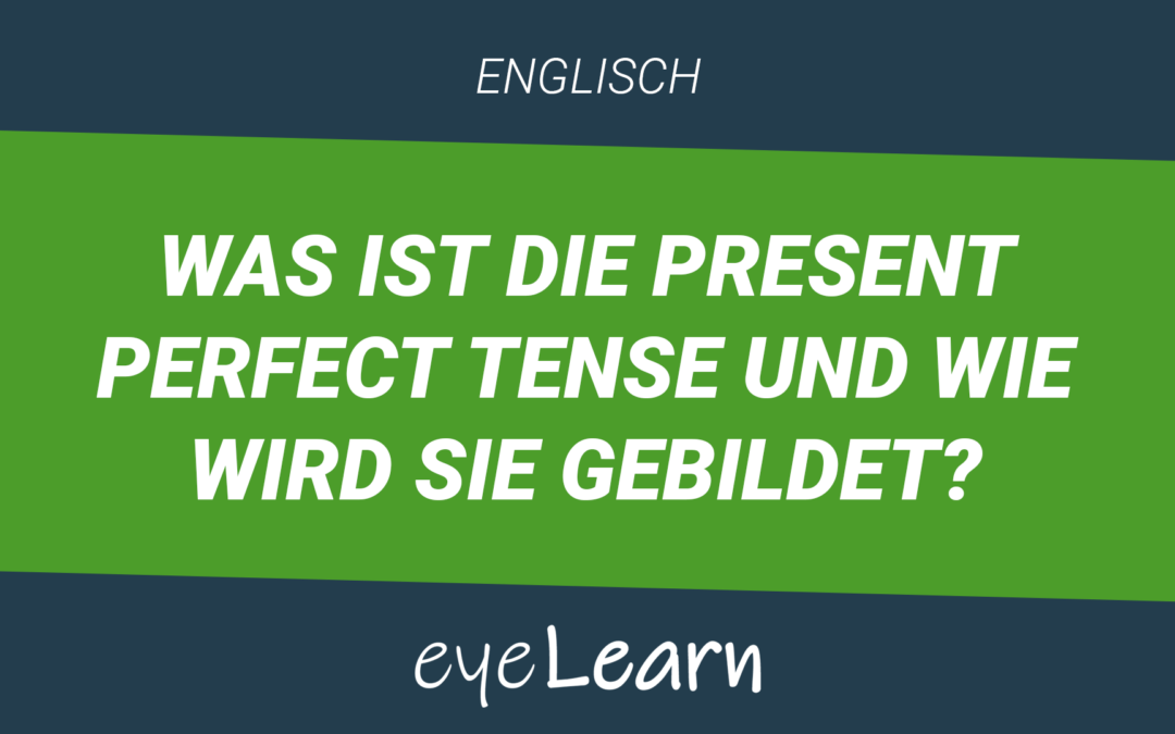 Was ist die Present Perfect Tense und wie wird sie gebildet?